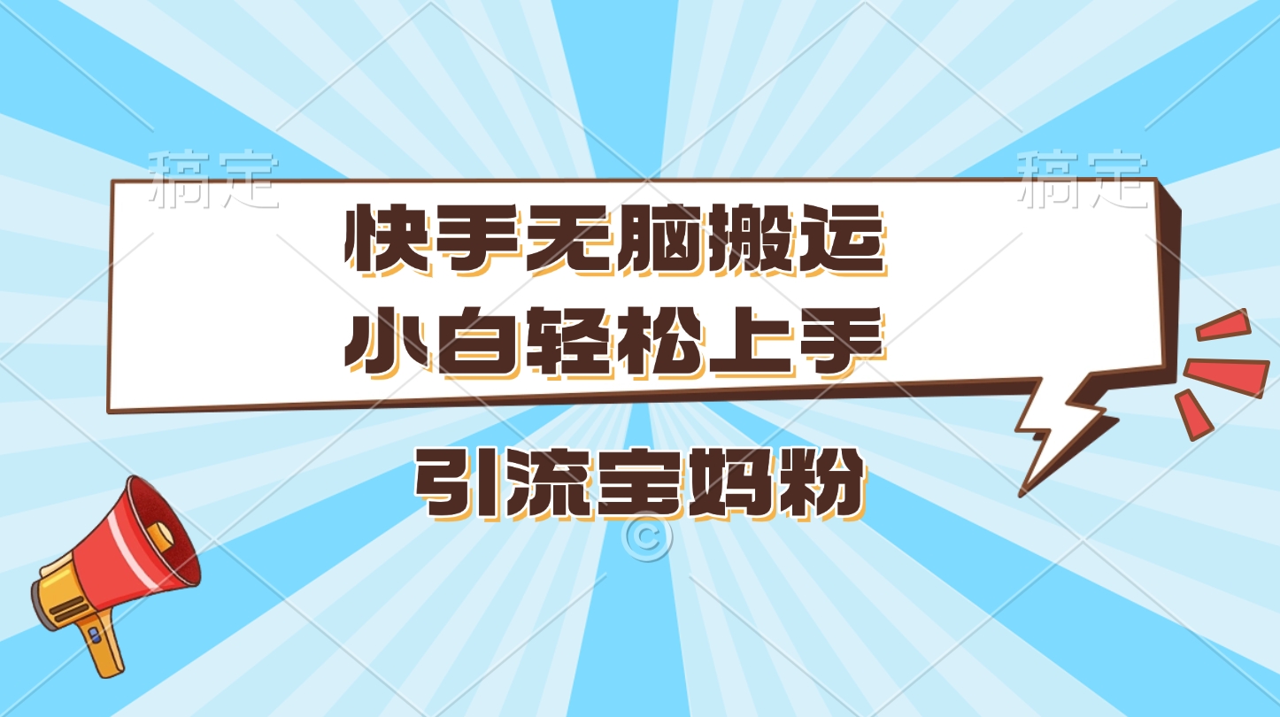 快手无脑搬运，小白轻松上手，引流宝妈粉-元满创业网