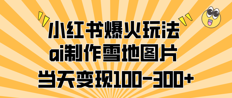 小红书爆火玩法，ai制作雪地图片，当天变现100-300+-元满创业网