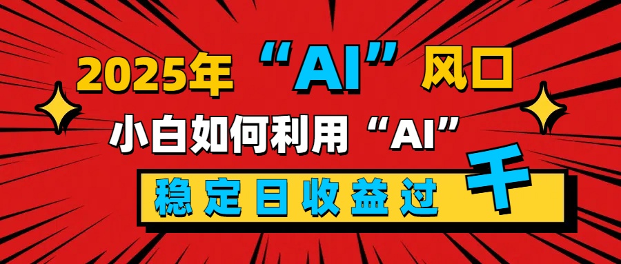 2025“ AI ”风口，新手小白如何利用ai，每日收益稳定过千-元满创业网
