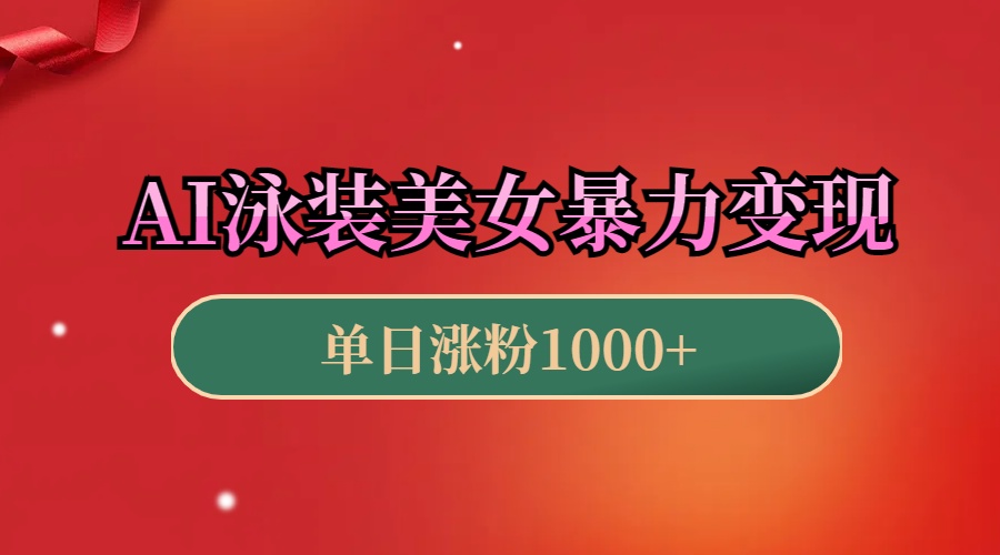 AI泳装美女暴力引流，小白3分钟一个原创视频，高效变现日赚1000+！-元满创业网