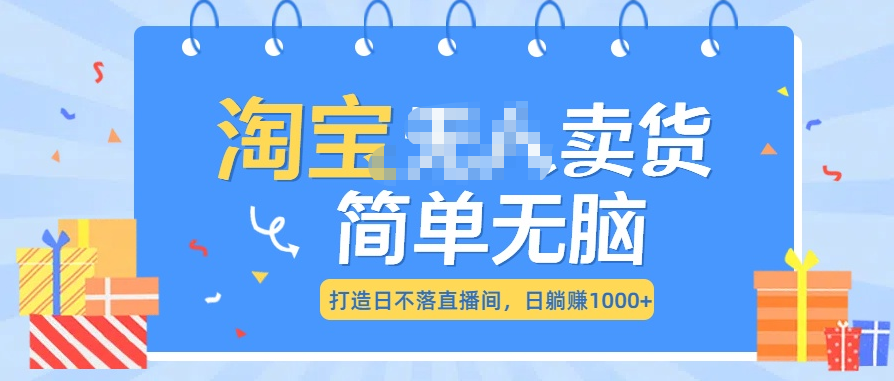 最新淘宝无人卖货7.0，简单无脑，小白易操作，日躺赚1000+-元满创业网