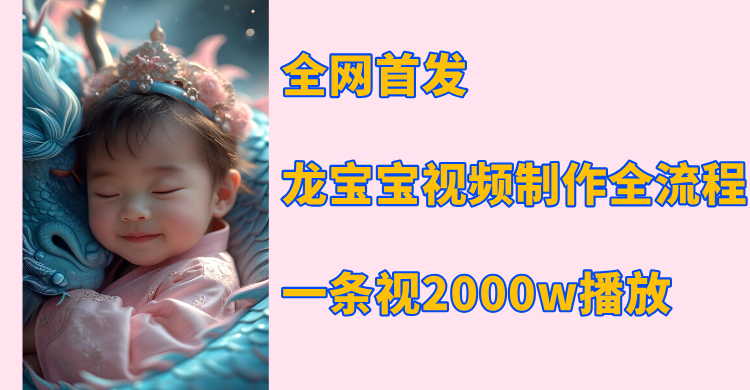 全网首发，龙宝宝视频制作教程，一条视频2000w播放-元满创业网