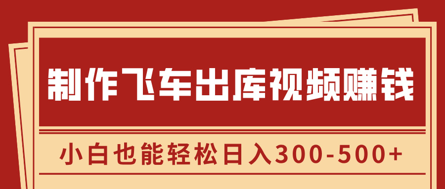 制作飞车出库视频赚钱，玩信息差一单赚50-80，小白也能轻松日入300-500+-元满创业网
