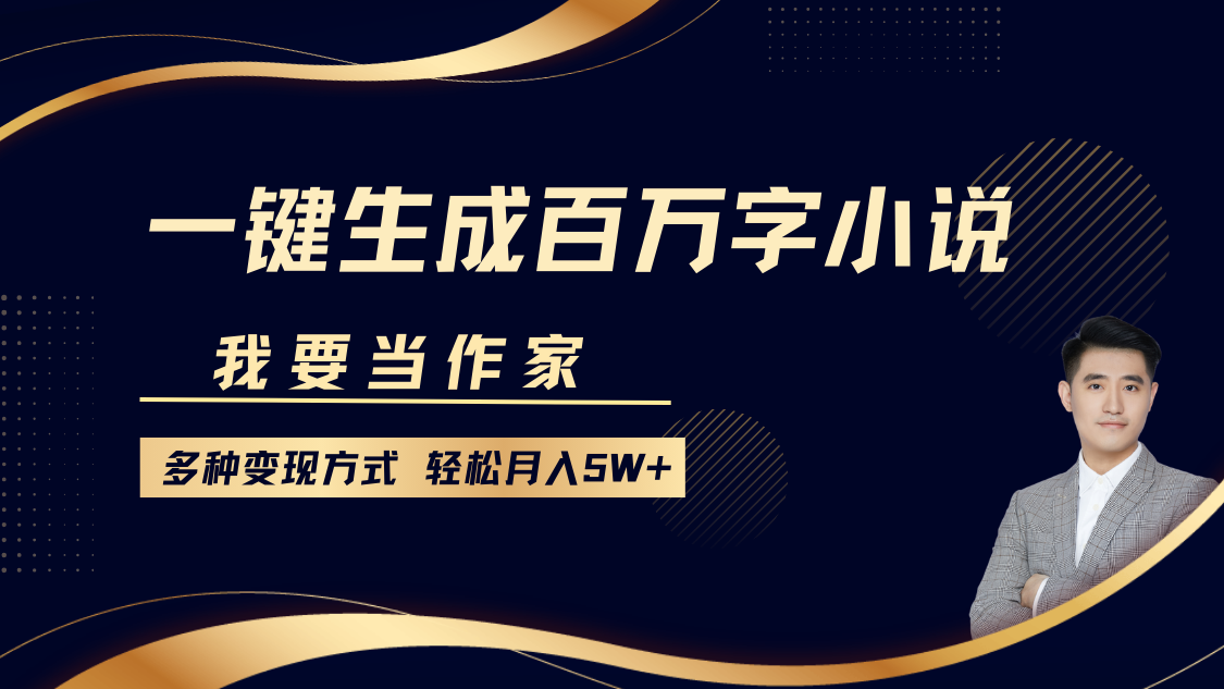 我要当作家，一键生成百万字小说，多种变现方式，轻松月入5W+-元满创业网
