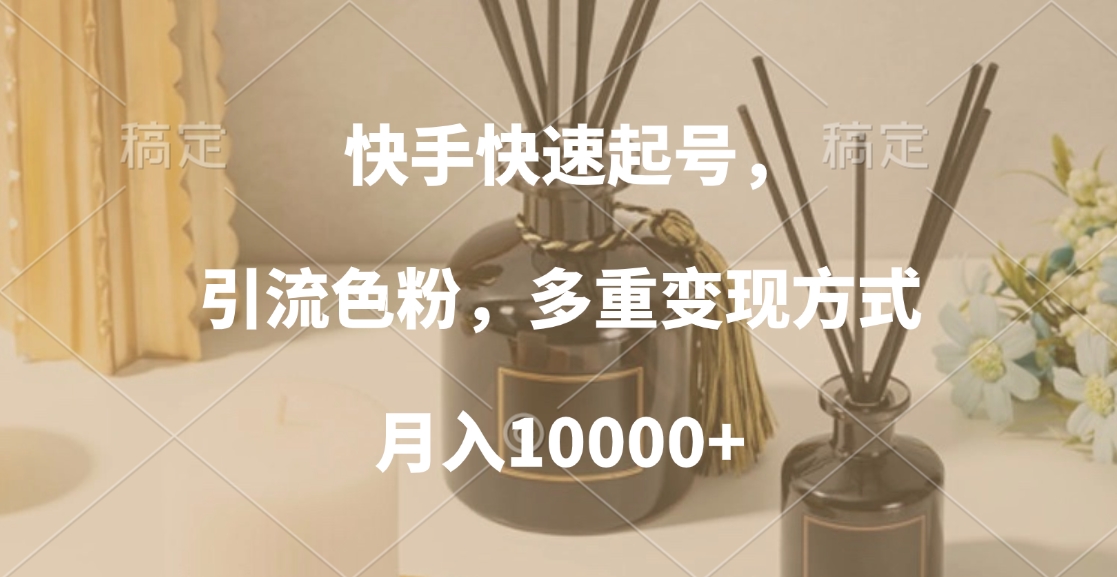 快手快速起号，引流色粉，多重变现方式，月入10000+-元满创业网
