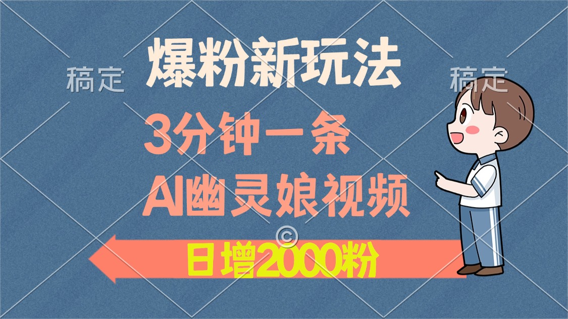 爆粉新玩法，3分钟一条AI幽灵娘视频，日涨2000粉丝，多种变现方式-元满创业网
