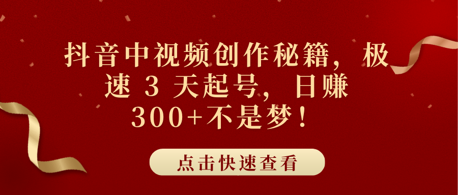 抖音中视频创作秘籍，极速 3 天起号，日赚 300+不是梦！-元满创业网