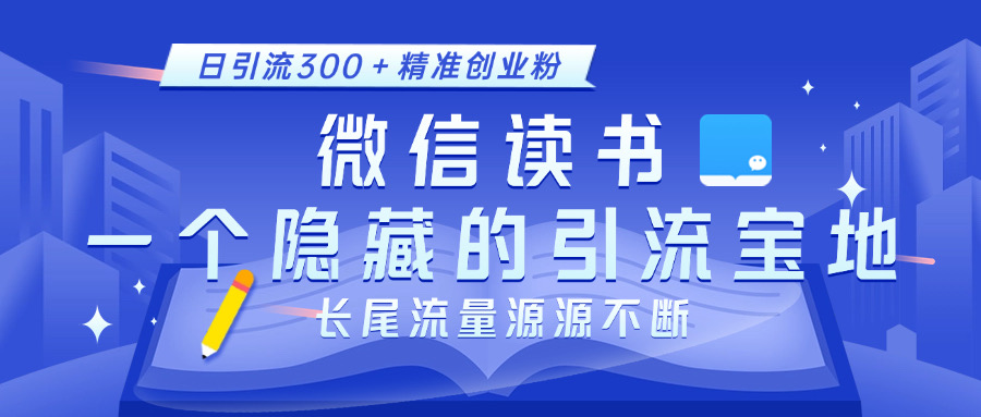 微信读书，一个隐藏的引流宝地。不为人知的小众打法，日引流300＋精准创业粉，长尾流量源源不断-元满创业网