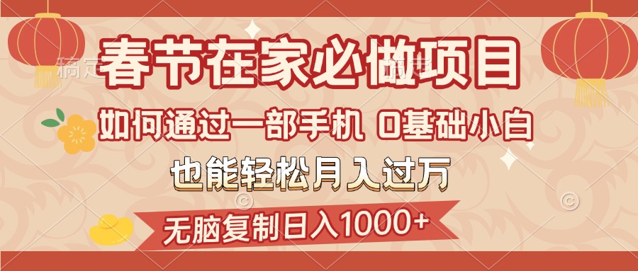 春节在家如何通过一部手机，无脑复制日入1000+，0基础小白也能轻松月入过万-元满创业网