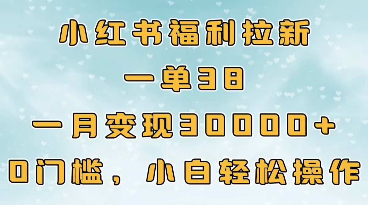 小红书福利拉新，一单38，一月30000＋轻轻松松，0门槛小白轻松操作-元满创业网