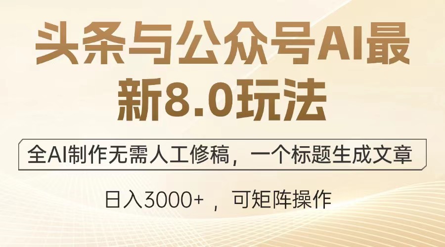 头条与公众号AI最新8.0玩法，全AI制作无需人工修稿，一个标题生成文章，日入3000+-元满创业网