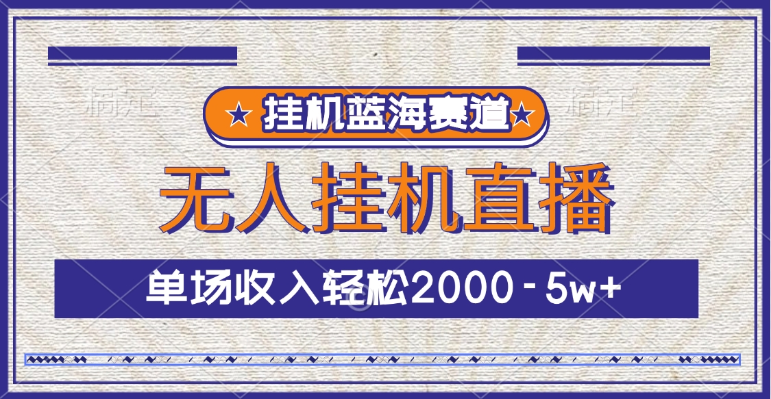 挂机蓝海赛道，无人挂机直播，单场收入轻松2000-5w+-元满创业网