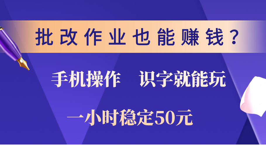 0门槛手机项目，改作业也能赚钱？识字就能玩！一小时稳定50元！-元满创业网
