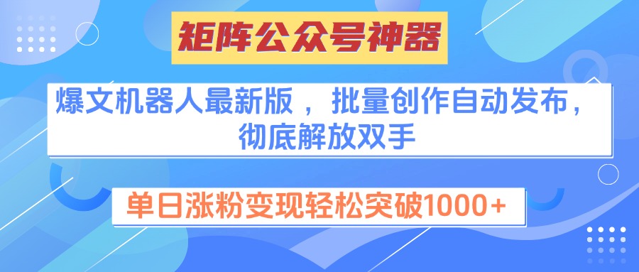 矩阵公众号神器，爆文机器人最新版 ，批量创作自动发布，彻底解放双手，单日涨粉变现轻松突破1000+-元满创业网