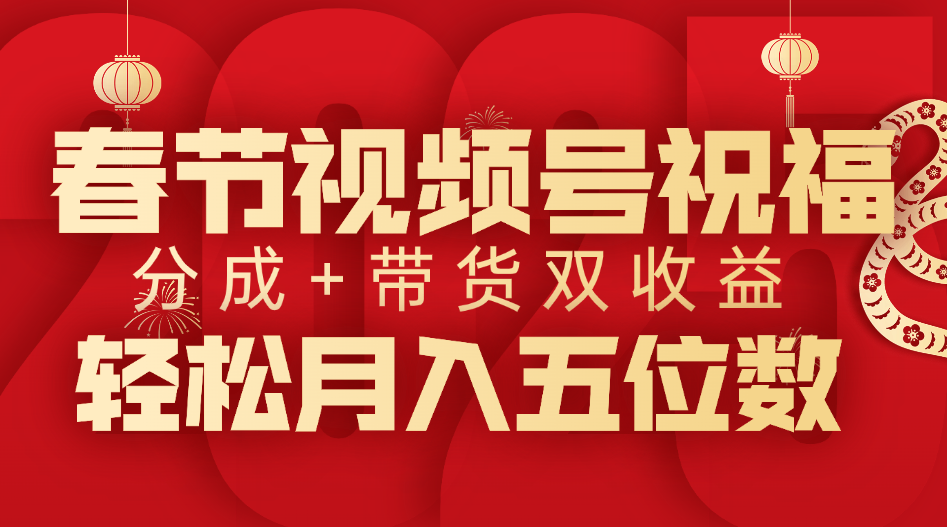 春节视频号祝福项目，分成+带货，双收益，轻松月入五位数-元满创业网