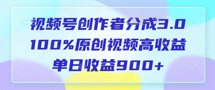 视频号创作者分成3.0，100%原创视频高收益，单日收益900+-元满创业网