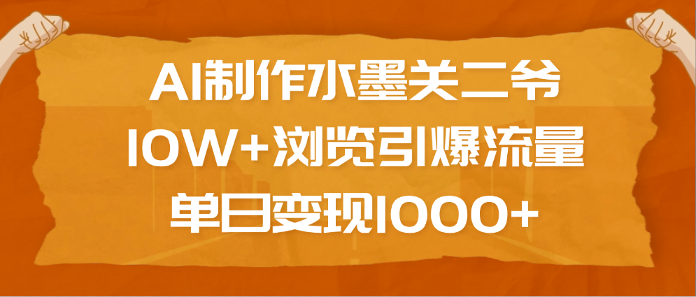 AI制作水墨关二爷，10W+浏览引爆流量，单日变现1000+-元满创业网
