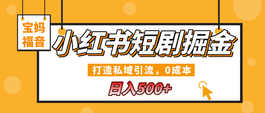 小红书短剧掘金，打造私域引流，0成本，宝妈福音日入500+-元满创业网
