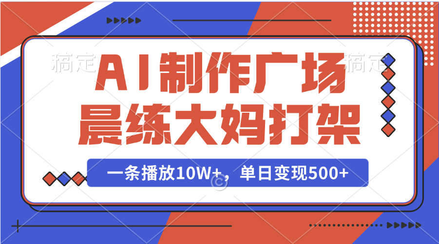 AI制作广场晨练大妈打架，一条播放10W+，单日变现500+-元满创业网