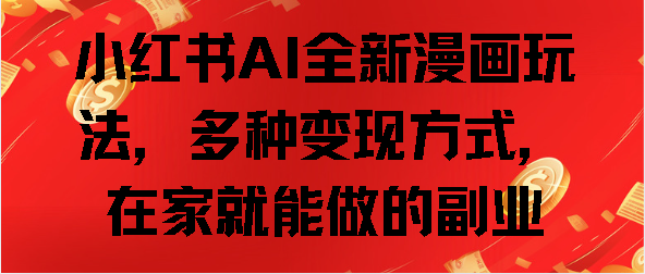 小红书AI全新漫画玩法，多种变现方式，在家就能做的副业-元满创业网