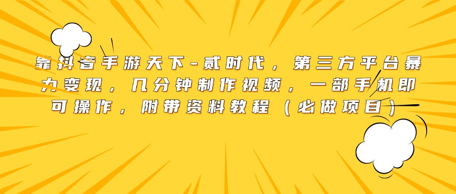 靠抖音手游天下-贰时代，第三方平台暴力变现，几分钟制作视频，一部手机即可操作，附带资料教程（必做项目）-元满创业网