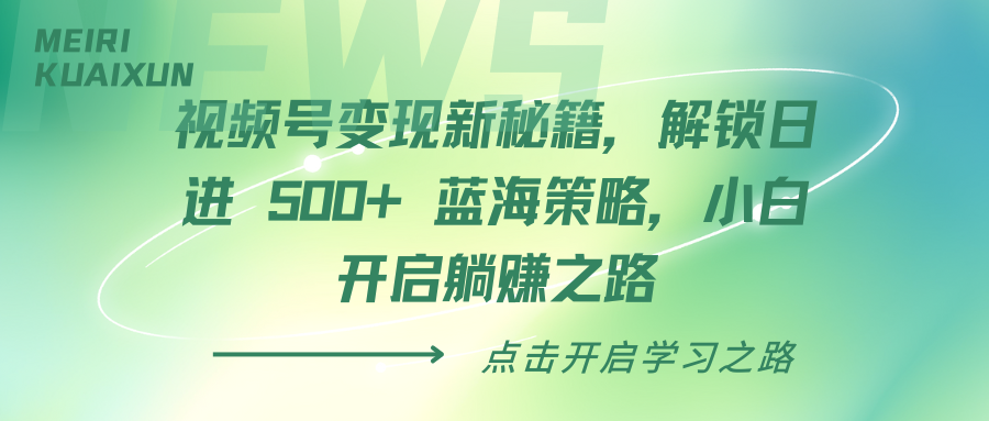 视频号变现新秘籍，解锁日进 500+ 蓝海策略，小白开启躺赚之路-元满创业网