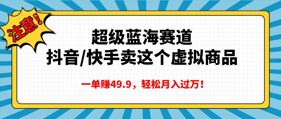 超级蓝海赛道，抖音快手卖这个虚拟商品，一单赚49.9，轻松月入过万-元满创业网