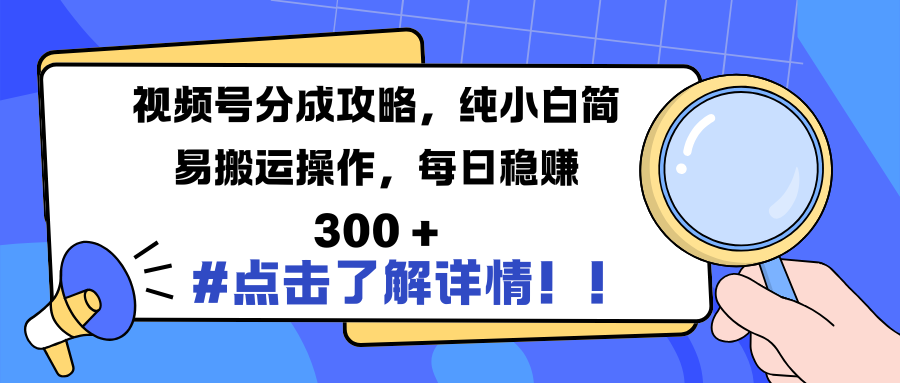 视频号分成攻略，纯小白简易搬运操作，每日稳赚 300 +-元满创业网