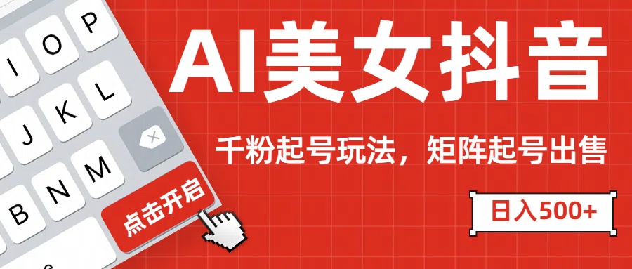 AI美女抖音千粉起号玩法，日入500+多种变现方式，可批量矩阵起号出售！-元满创业网