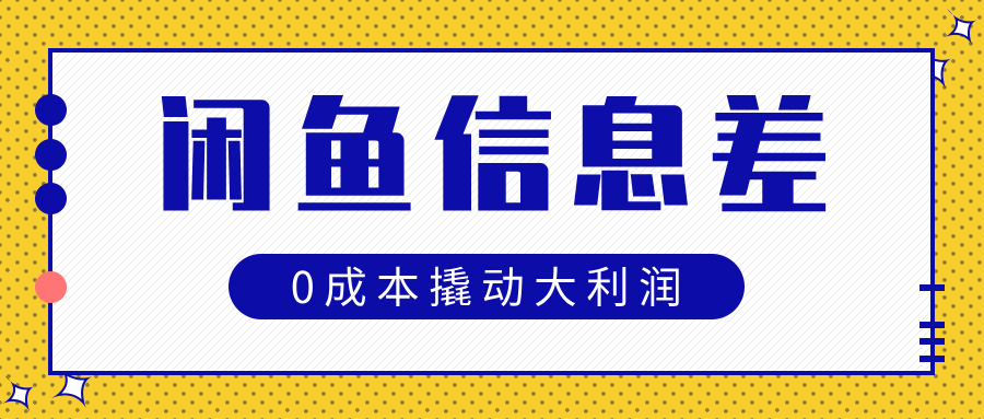 闲鱼信息差玩法思路，0成本撬动大利润-元满创业网