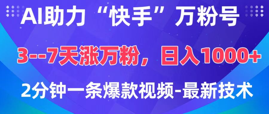 AI助力“快手”万粉号，3-7天涨万粉，轻松变现，日入1000+，2分钟一条爆款视频，最新技术-元满创业网