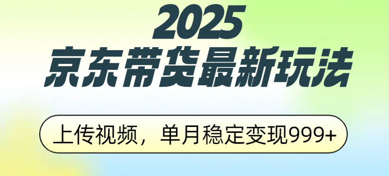 2025京东带货最新玩法，上传视频，单月稳定变现999+-元满创业网