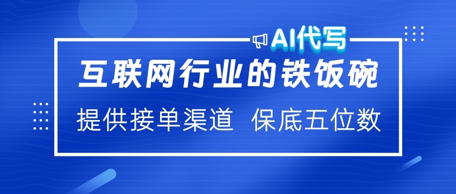 互联网行业的铁饭碗  AI代写 提供接单渠道 保底五位数-元满创业网