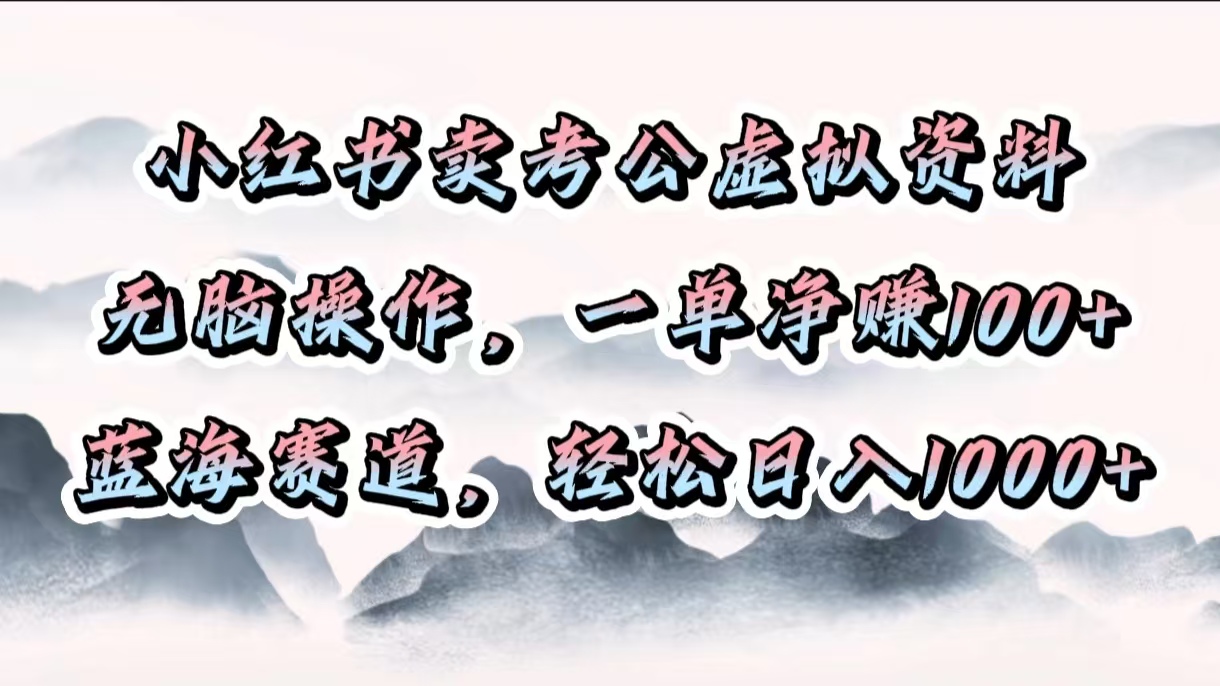 小红书卖考公虚拟资料，无脑操作，一单净赚100+，蓝海赛道，轻松日入1000+-元满创业网