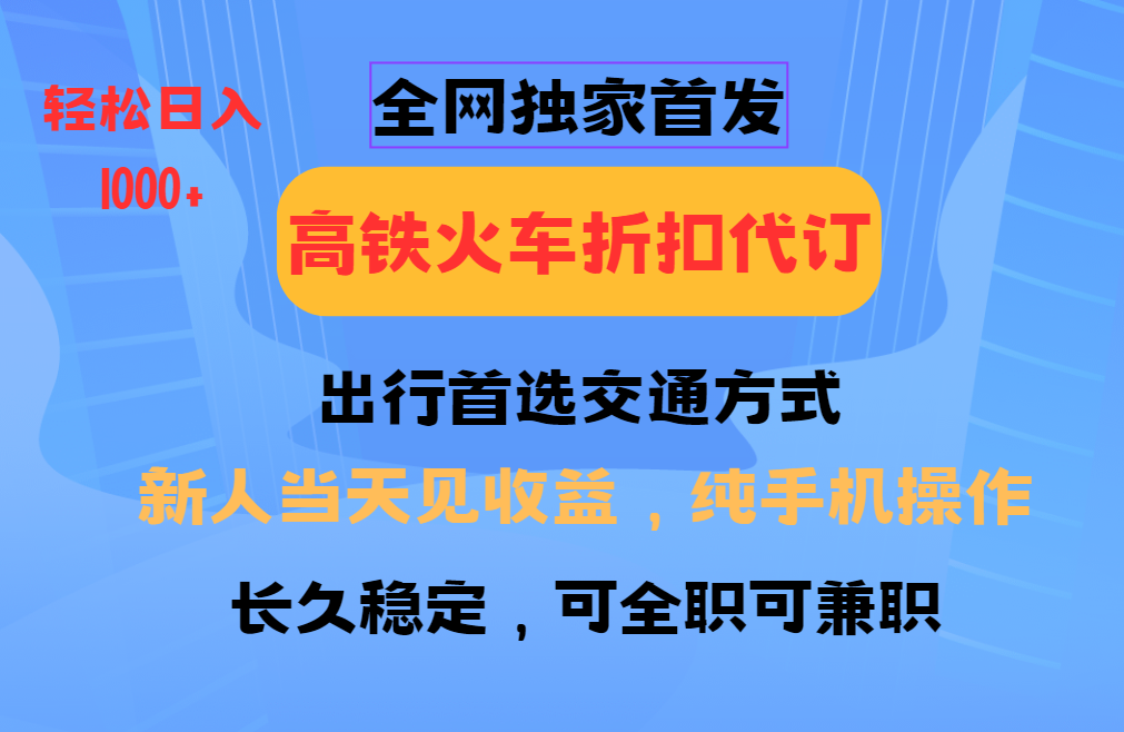 全网独家首发   全国高铁火车折扣代订   新手当日变现  纯手机操作 日入1000+-元满创业网