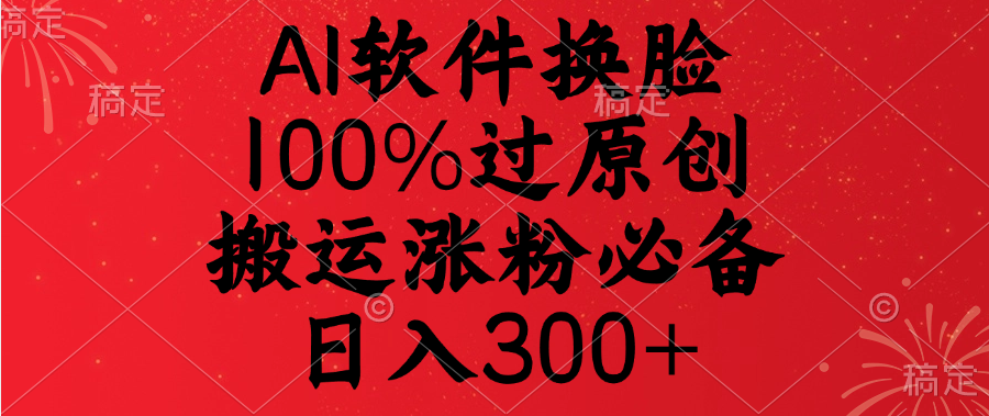 AI软件换脸，100%过原创，搬运涨粉必备，日入300+-元满创业网