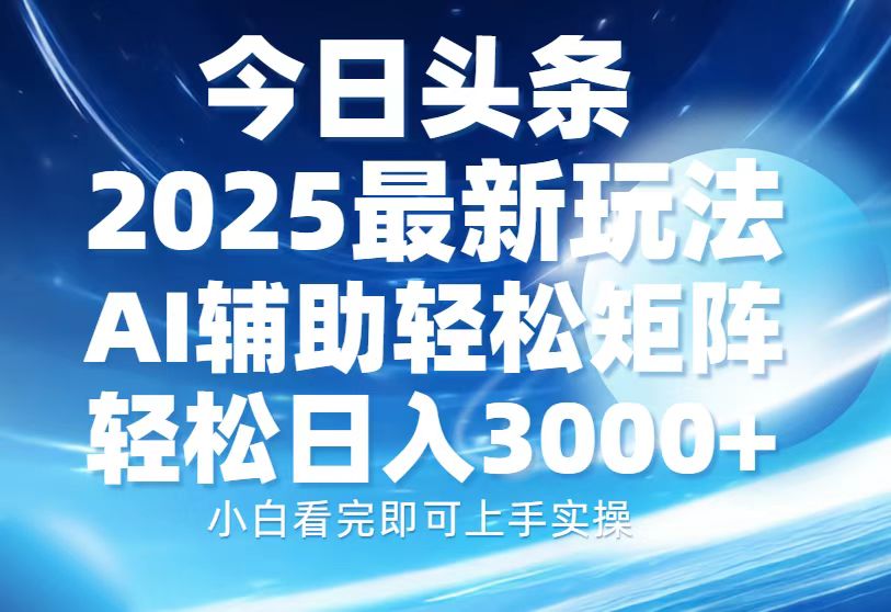 今日头条2025最新玩法，思路简单，复制粘贴，AI辅助，轻松矩阵日入3000+-元满创业网