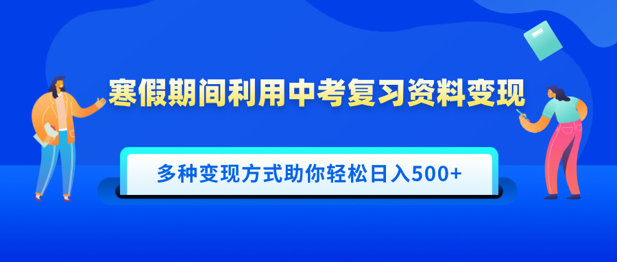 寒假期间利用中考复习资料变现，一部手机即可操作，多种变现方式助你轻松日入500+-元满创业网