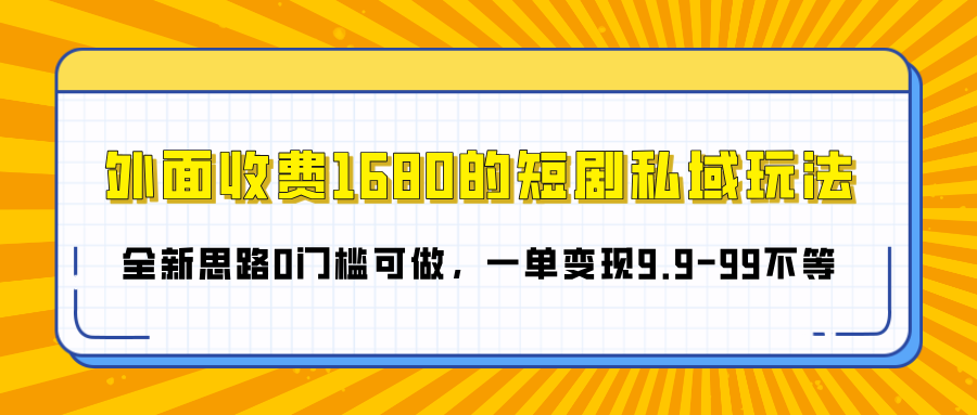 外面收费1680的短剧私域玩法，全新思路0门槛可做，一单变现9.9-99不等-元满创业网