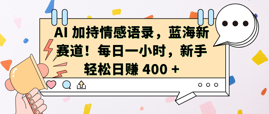 AI加持情感语录，蓝海新赛道！每日一小时，新手轻松日赚 400 +-元满创业网