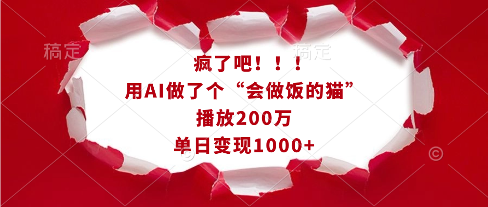 疯了吧！！！用AI做了个“会做饭的猫”，播放200万，单日变现1000+-元满创业网