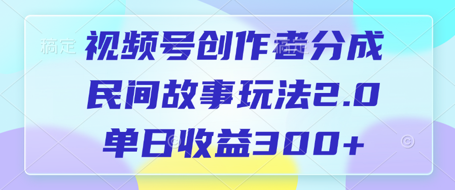 视频号创作者分成，民间故事玩法2.0，单日收益300+-元满创业网