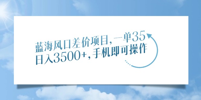 蓝海风口差价项目，一单35，日入3500+，手机即可操作-元满创业网