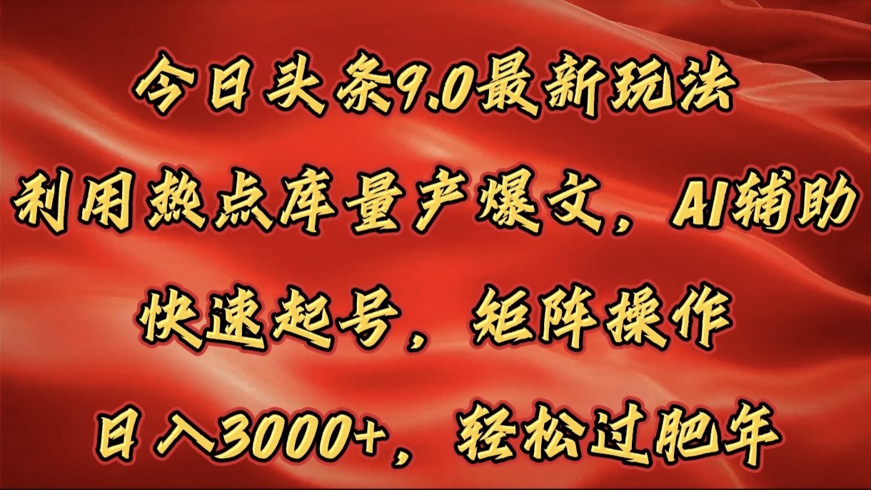 今日头条9.0最新玩法，利用热点库量产爆文，AI辅助，快速起号，矩阵操作，日入3000+，轻松过肥年-元满创业网
