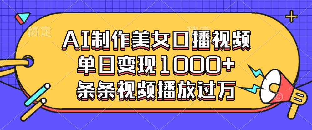 AI制作美女口播视频，单日变现1000+，条条视频播放过万-元满创业网