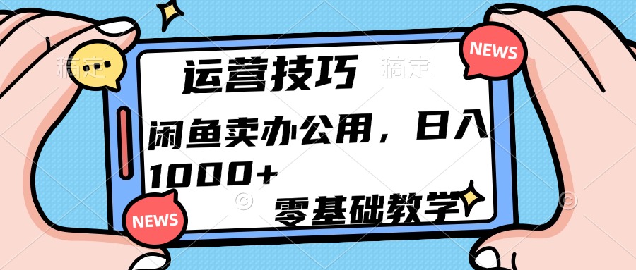 运营技巧！闲鱼卖办公用品日入1000+-元满创业网