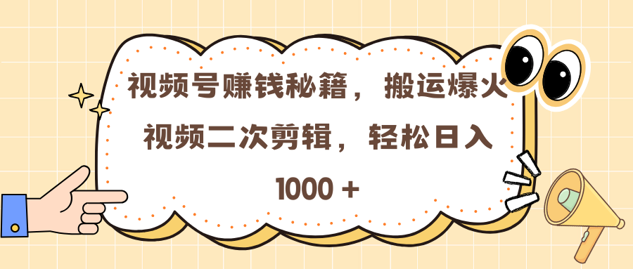视频号赚钱秘籍，搬运爆火视频二次剪辑，轻松日入 1000 +-元满创业网