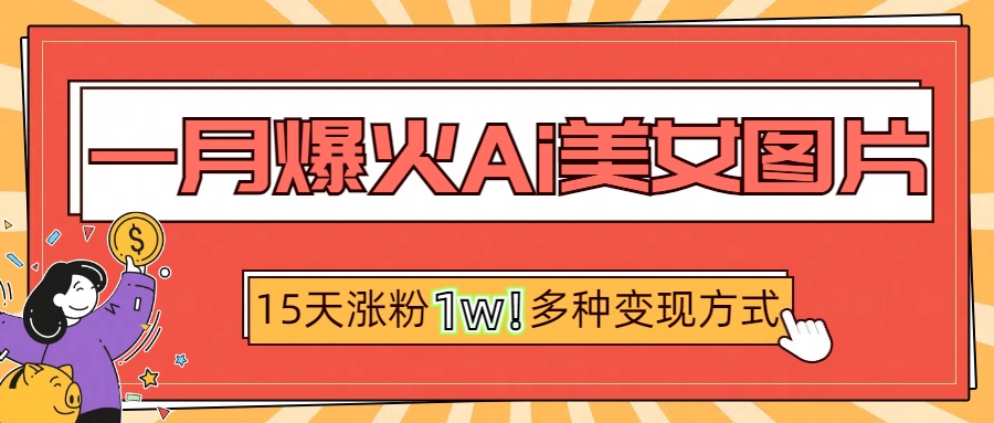 一月爆火ai美女图片，短视频热门玩法，15天涨粉1W多变现方式，深度解析!-元满创业网