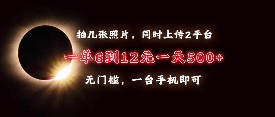 拍几张照片，同时上传2平台，一单6到12元，一天轻松500+，无门槛，一台手机即可-元满创业网