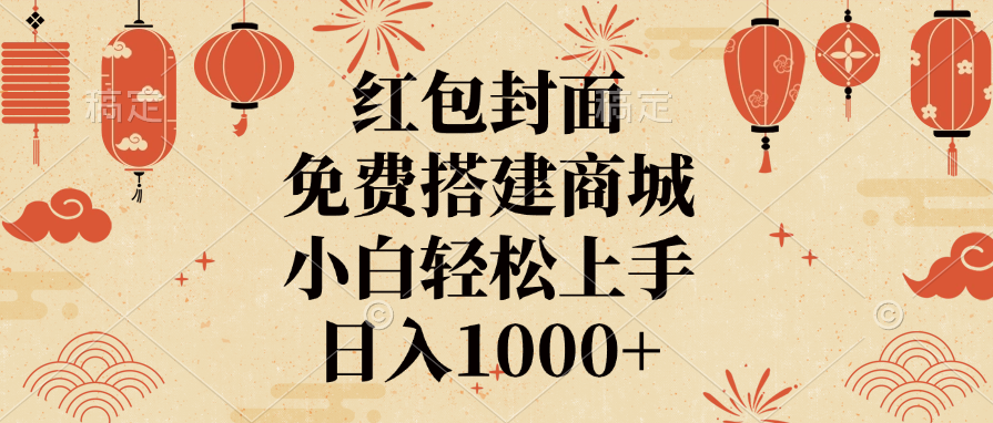红包封面，免费搭建商城，日入1000+小白轻松上手，-元满创业网